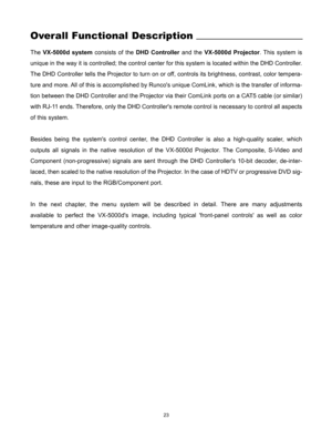 Page 2523
Overall Functional Description
The VX-5000d systemconsists of the DHD Controllerand the VX-5000d Projector. This system is
unique in the way it is controlled; the control center for this system is located within the DHD Controller.
The DHD Controller tells the Projector to turn on or off, controls its brightness, contrast, color tempera-
ture and more. All of this is accomplished by Runcos unique ComLink, which is the transfer of informa-
tion between the DHD Controller and the Projector via their...