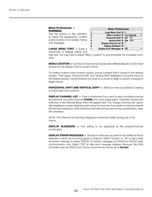 Page 62
54Runco VX-40d/-50d/-60d/-80d Owner’s Operating Manual
Section 3: Operation

Menu Preferences — 
SUBMENU
Use  the  options  in  this  submenu 
to  adjust  the  appearance,  content 
and/or location of on-screen menus 
and messages.
LARGE  MENU  FONT  —  Enter  a 
checkmark  to  enlarge  menus  and 
their text. You may have to adjust “Menu Location” to accommodate the increased menu 
area.
MENU LOCATION — Use the pull-down list to choose a pre-defined default or customized 
location for the display of...