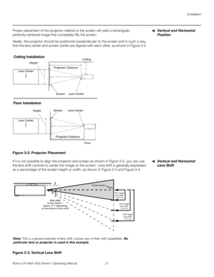 Page 33Installation
Runco VX-44d/-55d Owner’s Operating Manual 21 
PREL
IMINARY
Vertical and Horizontal 
Position
Proper placement of the projector relative to the screen will yield a rectangular, 
perfectly-centered image that completely fills the screen.
Ideally, the projector should be positioned perpendicular to the screen and in such a way 
that the lens center and screen center are aligned with each other, as shown in 
Figure 3-2.
Figure 3-2. Projector Placement
Vertical and Horizontal 
Lens Shift
If it...