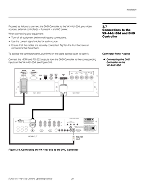 Page 41Installation
Runco VX-44d/-55d Owner’s Operating Manual 29 
PREL
IMINARY
3.7 
Connections to the 
VX-44d/-55d and DHD 
Controller 
Proceed as follows to connect the DHD Controller to the VX-44d/-55d, your video 
sources, external controller(s) – if present – and AC power.
When connecting your equipment:
 Turn off all equipment before making any connections.
 Use the correct signal cables for each source.
 Ensure that the cables are securely connected. Tighten the thumbscrews on 
connectors that have...