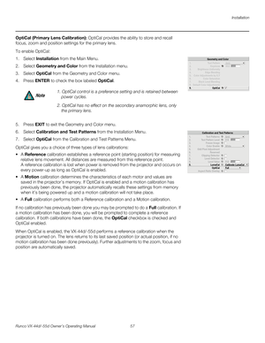 Page 69Installation
Runco VX-44d/-55d Owner’s Operating Manual 57 
PREL
IMINARY
OptiCal (Primary Lens Calibration): OptiCal provides the ability to store and recall 
focus, zoom and position settings for the primary lens.
To enable OptiCal:
1. Select Installation from the Main Menu.
2. Select Geometry and Color from the Installation menu.
3. Select OptiCal from the Geometry and Color menu.
4. Press ENTER to check the box labeled OptiCal.  
 
5. Press EXIT to exit the Geometry and Color menu. 
6. Select...