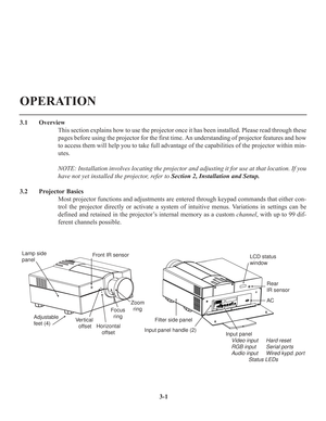 Page 353-1
3.1 Overview
This section explains how to use the projector once it has been installed. Please read through these
pages before using the projector for the first time. An understanding of projector features and how
to access them will help you to take full advantage of the capabilities of the projector within min-
utes.
NOTE: Installation involves locating the projector and adjusting it for use at that location. If you
have not yet installed the projector, refer to Section 2, Installation and Setup....