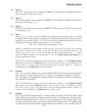 Page 393-5
OPERATION
Input 2
Press         to select the source connected to INPUT 2on the projector (an optional interface).
This is the same as entering                .
Input 3
Press         to select the source connected to INPUT 3on the projector (composite video). This is
the same as entering                .
Input 4
Press         to select the source connected to INPUT 4on the projector (S-Video). This is the same
as entering 
Input
Press                  when you want to display from a specific source...