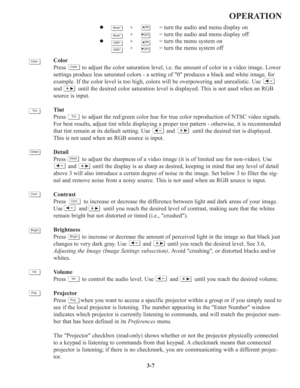 Page 413-7
OPERATION
z+=turn the audio and menu display on
+=turn the audio and menu display off
z+=turn the menu system on
+=turn the menu system off
Color
Press          to adjust the color saturation level, i.e. the amount of color in a video image. Lower
settings produce less saturated colors - a setting of 0 produces a black and white image, for
example. If the color level is too high, colors will be overpowering and unrealistic. Use
and          until the desired color saturation level is displayed. This...