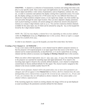 Page 493-15
OPERATION
CHANNEL - A channel is a collection of measurements, locations and settings that tailor a dis-
play to your specific needs. Since source types and applications can vary greatly, you will likely
want to adjust and define a wide variety of parameters, such as brightness, contrast, tint, size,
etc., in order to customize and optimize the display coming from a particular source. For exam-
ple, the display settings you choose for a VCR source may be very different from those you
choose for a...