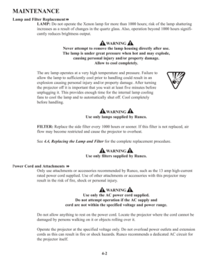 Page 794-2
MAINTENANCE
Lamp and Filter Replacement
LAMP:Do not operate the Xenon lamp for more than 1000 hours; risk of the lamp shattering
increases as a result of changes in the quartz glass. Also, operation beyond 1000 hours signifi-
cantly reduces brightness output.
WARNING  
Never attempt to remove the lamp housing directly after use. 
The lamp is under great pressure when hot and may explode, 
causing personal injury and/or property damage. 
Allow to cool completely.
The arc lamp operates at a very high...