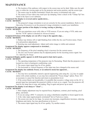 Page 874-10
MAINTENANCE
6. The location of the audience with respect to the screen may not be ideal. Make sure the audi-
ence is within the viewing angle set by the projector and screen position, and the screen type.
7. The source may be double terminated. Ensure the source is terminated only once.
8. The source (if non-video) may need sync tip clamping. Enter a check in the Clamp Tip box
found in the Input Levelssubmenu.
SymptomThe display is reversed and/or upside-down…
CAUSE / REMEDY:
1. The projectors...