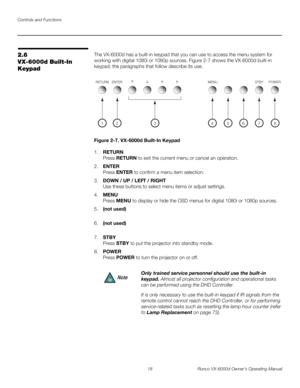 Page 30Controls and Functions
18 Runco VX-6000d Owner’s Operating Manual
PREL
IMINARY
2.6 
VX-6000d Built-In 
Keypad
The VX-6000d has a built-in keypad that you can use to access the menu system for 
working with digital 1080i or 1080p sources. 
Figure 2-7 shows the VX-6000d built-in 
keypad; the paragraphs that follow describe its use.
Figure 2-7. VX-6000d Built-In Keypad
1.RETURN 
Press RETURN to exit the current menu or cancel an operation. 
2.ENTER 
Press ENTER to confirm a menu item selection. 
3.DOWN / UP...