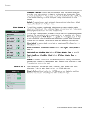 Page 82Operation
70 Runco VX-6000d Owner’s Operating Manual
PREL
IMINARY
Automatic Contrast: The VX-6000d can dynamically adjust the contrast (white level) 
according to the color content in the signal, to produce the best picture quality. Select 
Automatic Contrast from the Picture Adjust menu to activate this feature. Set it to Off, 1, 2, 
or 3 as desired. Selecting “3” results in a higher average white level than the other 
settings. 
Default: To reset all picture quality settings for the current input to...