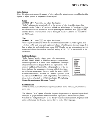 Page 48OPERATION
3-22
ColorBalance
Select this submenu to work with aspects of color - adjust for saturation and overall hue in video
signals, or adjust gamma or temperature in any signal.
Color
(SHORT CUT: Press          and adjust the slidebar.)
“Color” adjusts color saturation level, or the amount of color in a video image. For 
example, setting Color to “0” produces a black and white image. If Color is set too high,
the color levels in the picture will be over-powering and unrealistic. Use          or...