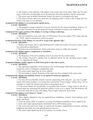 Page 74MAINTENANCE
6. The location of the audience with respect to the screen may not be ideal. Make sure the audi-
ence is within the viewing angle set by the projector and screen position, and the screen type.
7. The source may be double terminated. Ensure the source is terminated only once.
8. The source (if non-video) may need sync tip clamping. Enter a check in the Clamp Tip box
found in the Input Levelssubmenu.
SymptomThe display is reversed and/or upside-down…
CAUSE / REMEDY:
1. The projectors image...