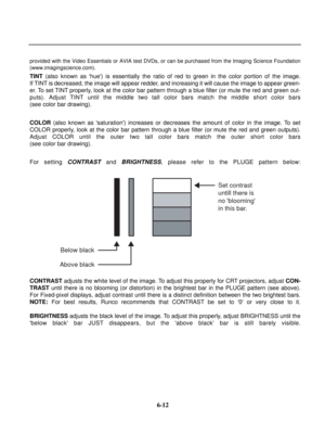 Page 89provided with the Video Essentials or AVIA test DVDs, or can be purchased from the Imaging Science Foundation
(www.imagingscience.com).
TINT(also known as hue) is essentially the ratio of red to green in the color portion of the image.
If TINT is decreased, the image will appear redder, and increasing it will cause the image to appear green-
er. To set TINT properly, look at the color bar pattern through a blue filter (or mute the red and green out-
puts). Adjust TINT until the middle two tall color bars...