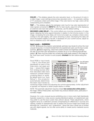 Page 56
48Runco VX-40d/-50d/-60d/-80d Owner’s Operating Manual
Section 3: Operation

COLOR —
 This slidebar adjusts the color saturation level, i.e. the  amount of color in 
a video image. Lower settings produce less saturated colors — for example a setting 
of “0” produces a black and white image. If the color level is too high, colors will be 
overpowering and unrealistic.
TINT —  This slidebar adjusts the red/green color hue for true color reproduction of 
video signals connected to  INPUT 3 or 4. For best...