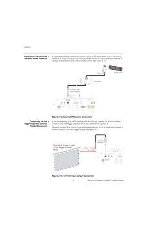 Page 50Installation
34 Runco X-200i Series Installation/Operation Manual
PREL
IMINARY
Connecting an External IR 
Receiver to the Projector
If infrared signals from the remote control cannot reach the projector due to excessive 
distance or obstructions such as walls or cabinet doors, you can connect an external IR 
receiver to extend the range of the remote control. See 
Figure 3-15. 
Figure 3-15. External IR Receiver Connection
Connecting 12-Volt 
Trigger Output to External 
Theater Equipment
If you are...