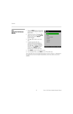 Page 66Operation
50 Runco X-200i Series Installation/Operation Manual
PREL
IMINARY
4.4 
Using the On-Screen 
Menus
1. Press the MENU button on the remote 
control or system keypad to display the 
Master Menu. 
2. There are six menus. Press  or  to 
select a sub-menu, then press ENTER 
(remote control unit) or SELECT 
(system keypad).
3. Press  or  to select a sub-menu 
item.
4. For each sub-menu item, the 
currently-selected value appears in 
white text or is otherwise highlighted. 
Press 
 or  to choose a...