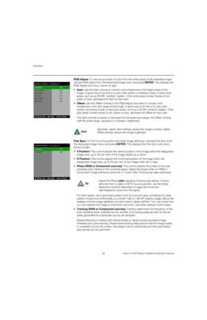 Page 82Operation
66 Runco X-200i Series Installation/Operation Manual
PREL
IMINARY
RGB Adjust: To remove any trace of color from the white areas of the projected image, 
choose 
RGB Adjust from the Advanced Image menu and press ENTER. This displays the 
RGB Adjust sub-menu, shown at right. 
Use the Gain controls to correct color imbalances in the bright areas of the 
image. A good way to do this is to use a test pattern consisting mostly of solid white 
areas, such as an 80 IRE “window” pattern. If the white...