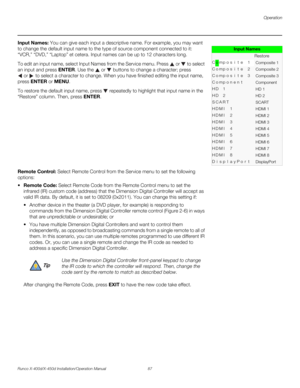 Page 103Operation
Runco X-400d/X-450d Installation/Operation Manual 87 
PREL
IMINARY
Input Names: You can give each input a descriptive name. For example, you may want 
to change the default input name to the type of source component connected to it: 
“VCR,” “DVD,” “Laptop” et cetera. Input names can be up to 12 characters long. 
To edit an input name, select Input Names from the Service menu. Press   or   to select 
an input and press ENTER. Use the   or  buttons to change a character; press 
or  to select a...