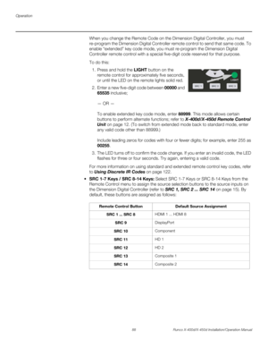 Page 104Operation
88 Runco X-400d/X-450d Installation/Operation Manual
PREL
IMINARY
When you change the Remote Code on the Dimension Digital Controller, you must 
re-program the Dimension Digital Controller remote control to send that same code. To 
enable “extended” key code mode, you must re-program the Dimension Digital 
Controller remote control with a special five-digit code reserved for that purpose. 
To do this:
1. Press and hold the LIGHT button on the 
remote control for approximately five seconds, 
or...