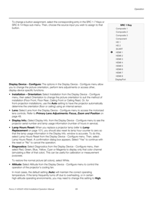 Page 105Operation
Runco X-400d/X-450d Installation/Operation Manual 89 
PREL
IMINARY
To change a button assignment, select the corresponding entry in the SRC 1-7 Keys or 
SRC 8-14 Keys sub-menu. Then, choose the source input you wish to assign to that 
button. 
Display Device - Configure: The options in the Display Device - Configure menu allow 
you to change the picture orientation, perform lens adjustments or access other, 
display-device specific functions. 
stallation – Orientation: Select Installation from...