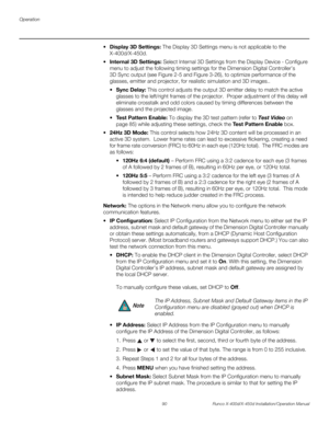 Page 106Operation
90 Runco X-400d/X-450d Installation/Operation Manual
PREL
IMINARY
splay 3D Settings: The Display 3D Settings menu is not applicable to the 
X-400d/X-450d.
 Internal 3D Settings: Select Internal 3D Settings from the Display Device - Configure 
menu to adjust the following timing settings for the Dimension Digital Controller’s 
3D Sync output (see Figure 2-5 and Figure 3-26), to optimize performance of the 
glasses, emitter and projector, for realistic simulation and 3D images.. 
Sync Delay: This...