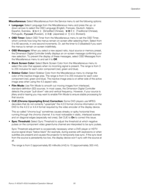 Page 111Operation
Runco X-400d/X-450d Installation/Operation Manual 95 
PREL
IMINARY
Miscellaneous: Select Miscellaneous from the Service menu to set the following options: 
 Language: Select Language from the Miscellaneous menu and press the up- or 
down-arrows to select the OSD Language (English, Français, Deutsch, Italiano, 
Español, Svenska,  (Simplified Chinese),   (Traditional Chinese), 
Português,  (Russian),  (Japanese) or  (Korean)). 
SD Timer: Select OSD Timer from the Miscellaneous menu to set the OSD...