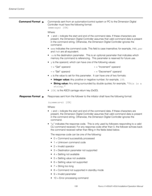Page 122External Control
106 Runco X-400d/X-450d Installation/Operation Manual
PREL
IMINARY
Command FormatCommands sent from an automation/control system or PC to the Dimension Digital 
Controller must have the following format:
(www:xyz) [CR]
Where:
( and ) indicate the start and end of the command data. If these characters are 
present, the Dimension Digital Controller assumes that valid command data is present 
in the command string. Otherwise, the Dimension Digital Controller ignores the 
command.
www...