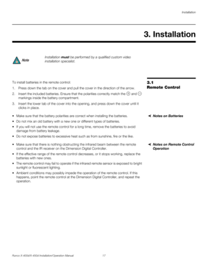 Page 33Installation
Runco X-400d/X-450d Installation/Operation Manual 17 
PREL
IMINARY
3.1 
Remote ControlTo install batteries in the remote control: 
1. Press down the tab on the cover and pull the cover in the direction of the arrow. 
2. Insert the included batteries. Ensure that the polarities correctly match the   and   
markings inside the battery compartment. 
3. Insert the lower tab of the cover into the opening, and press down the cover until it 
clicks in place.
Notes on Batteries  Make sure that the...