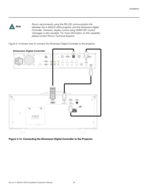 Page 51Installation
Runco X-400d/X-450d Installation/Operation Manual 35 
PREL
IMINARY
Figure 3-14 shows how to connect the Dimension Digital Controller to the projector. 
Figure 3-14. Connecting the Dimension Digital Controller to the Projector Runco recommends using the RS-232 communication link 
between the X-400d/X-450d projector and the Dimension Digital 
Controller. However, display control using HDMI CEC control 
messages is also possible. For more information on this capability, 
please contact Runco...