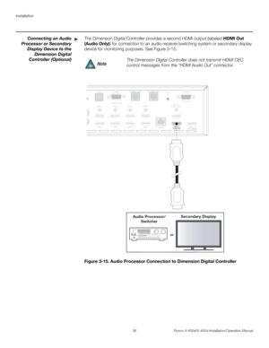 Page 52Installation
36 Runco X-400d/X-450d Installation/Operation Manual
PREL
IMINARY
Connecting an Audio
Processor or Secondary
Display Device to the
Dimension Digital
Controller (Optional)The Dimension Digital Controller provides a second HDMI output (labeled HDMI Out 
(Audio Only)) for connection to an audio receiver/switching system or secondary display 
device for monitoring purposes. See Figure 3-15. 
Figure 3-15. Audio Processor Connection to Dimension Digital Controller➤
The Dimension Digital Controller...