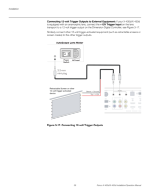 Page 54Installation
38 Runco X-400d/X-450d Installation/Operation Manual
PREL
IMINARY
Connecting 12-volt Trigger Outputs to External Equipment: If your X-400d/X-450d 
is equipped with an anamorphic lens, connect the +12V Trigger Input on the lens 
transport to a 12-volt trigger output on the Dimension Digital Controller; see Figure 3-17. 
Similarly connect other 12-volt trigger-activated equipment (such as retractable screens or 
screen masks) to the other trigger outputs. 
Figure 3-17. Connecting 12-volt...