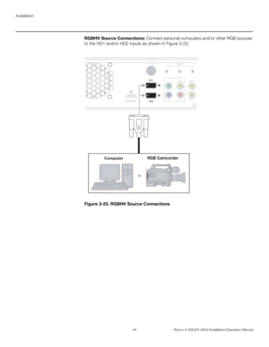 Page 60Installation
44 Runco X-400d/X-450d Installation/Operation Manual
PREL
IMINARY
RGBHV Source Connections: Connect personal computers and/or other RGB sources 
to the HD1 and/or HD2 inputs as shown in Figure 3-23. 
Figure 3-23. RGBHV Source Connections
Video 1 YVideo 2
Video 3
Pr Pb Component / SCARTTRIGGERS
12 3HD1
3D SYNC
HD2 DisplayPor
or
Video 1YVideo2
Video 3PrPb
Component / SCART
TRIGGERS1233D SYNC
DisplayPor
ComputerRGB Camcorder 