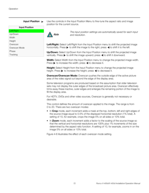 Page 88Operation
72 Runco X-400d/X-450d Installation/Operation Manual
PREL
IMINARY
Input PositionUse the controls in the Input Position Menu to fine-tune the aspect ratio and image 
position for the current source.
Left/Right: Select Left/Right from the Input Position menu to shift the projected image 
horizontally. Press  to shift the image to the right; press   to shift it to the left. 
Up/Down: Select Up/Down from the Input Position menu to shift the projected image 
vertically. Press  to shift the image...