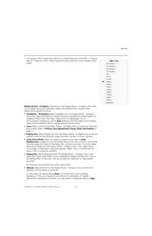 Page 101Operation
LightStyle™ LS-12HBd Installation/Operation Manual 85 
PREL
IMINARY
To change a button assignment, select the corresponding entry in the SRC 1-7 Keys or 
SRC 8-14 Keys sub-menu. Then, choose the source input you wish to assign to that 
button. 
Display Device - Configure: The options in the Display Device - Configure menu allow 
you to change the picture orientation, perform lens adjustments or access other, 
display-device specific functions. 
stallation – Orientation: Select Installation from...