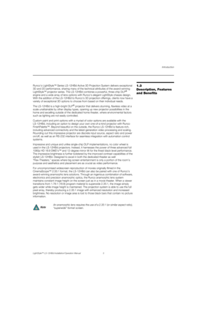 Page 19Introduction
LightStyle™ LS-12HBd Installation/Operation Manual 3 
PREL
IMINARY
1.3 
Description, Features 
and BenefitsRunco’s LightStyle™ Series LS-12HBd Active 3D Projection System delivers exceptional 
3D and 2D performance, sharing many of the technical attributes of the award-winning 
LightStyle™ projector series. The LS-12HBd combines a powerful, three-chip DLP
® 
engine and a wide array of lens options with Runco’s elegant LightStyle chassis design. 
With the addition of the LS-12HBd to Runco’s...