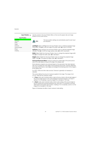 Page 84Operation
68 LightStyle™ LS-12HBd Installation/Operation Manual
PREL
IMINARY
Input PositionUse the controls in the Input Position Menu to fine-tune the aspect ratio and image 
position for the current source.
Left/Right: Select Left/Right from the Input Position menu to shift the projected image 
horizontally. Press  to shift the image to the right; press   to shift it to the left. 
Up/Down: Select Up/Down from the Input Position menu to shift the projected image 
vertically. Press  to shift the image...