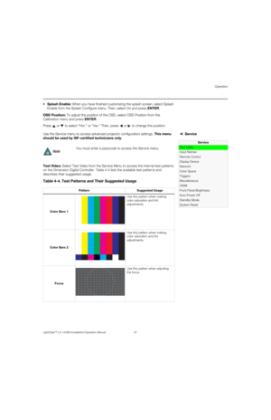 Page 97Operation
LightStyle™ LS-12HBd Installation/Operation Manual 81 
PREL
IMINARY
Splash Enable: When you have finished customizing the splash screen, select Splash 
Enable from the Splash Configure menu. Then, select On and press ENTER. 
OSD Position: To adjust the position of the OSD, select OSD Position from the 
Calibration menu and press ENTER. 
Press   or   to select “Hor.” or “Ver.” Then, press   or  to change the position. 
Service Use the Service menu to access advanced projector configuration...