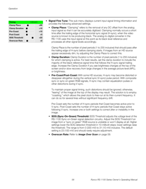 Page 70Operation
58 Runco RS-1100 Series Owner’s Operating Manual
PREL
IMINARY
 Signal Fine Tune: This sub-menu displays current input signal timing information and 
provides the following advanced settings. 
Clamp Place: “Clamping” refers to the removal of any DC offset from the analog 
input signal so that it can be accurately digitized. Clamping normally occurs a short 
time after the trailing edge of the horizontal sync signal (H-sync), when the video 
source is known to be producing black. The...