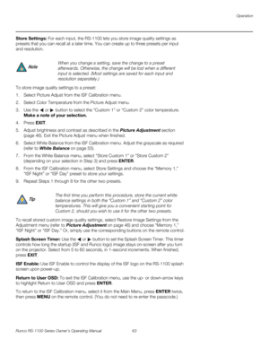 Page 75Operation
Runco RS-1100 Series Owner’s Operating Manual 63 
PREL
IMINARY
Store Settings: For each input, the RS-1100 lets you store image quality settings as 
presets that you can recall at a later time. You can create up to three presets per input 
and resolution. 
To store image quality settings to a preset:
1. Select Picture Adjust from the ISF Calibration menu.
2. Select Color Temperature from the Picture Adjust menu. 
3. Use the  or  button to select the “Custom 1” or “Custom 2” color temperature....