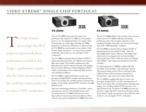 Page 4
VX-2000dVX-6000d
ViD e o   XtReM e™   S i nGl e  c H i p  p o Rt f o l i o
T
he Video Xtreme™ 
Series single chip DLP™ 
projectors represent the finest 
performance available in this 
design  — performance so good 
that the Video Xtreme family is 
the world’s first video product line 
to achieve THX* certification.
The new VX-2000d retains all of the features and 
performance that made the VX-1000, our most popular 
projector ever, the undisputed leader in its category while 
incorporating new, cutting...