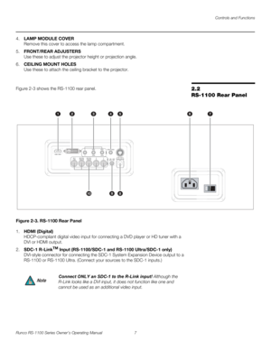 Page 19Controls and Functions
Runco RS-1100 Series Owner’s Operating Manual 7 
PREL
IMINARY
4.LAMP MODULE COVER 
Remove this cover to access the lamp compartment.
5.FRONT/REAR ADJUSTERS 
Use these to adjust the projector height or projection angle.
6.CEILING MOUNT HOLES  
Use these to attach the ceiling bracket to the projector.
2.2 
RS-1100 Rear Panel
Figure 2-3 shows the RS-1100 rear panel.
Figure 2-3. RS-1100 Rear Panel
1.HDMI (Digital) 
HDCP-compliant digital video input for connecting a DVD player or HD...