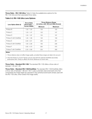 Page 29Installation
Runco RS-1100 Series Owner’s Operating Manual 17 
PREL
IMINARY
Throw Ratio - RS-1100 Ultra: Table 3-3 lists the available lens options for the 
RS-1100 Ultra and their associated throw ratios. 
Throw Ratio - Standard RS-1100: The standard RS-1100 offers a throw ratio of 
between 1.55 and 1.93. 
Throw Ratio - Standard RS-1100/CineWide: The standard RS-1100/CineWide offers 
a throw ratio of between 1.86 and 1.93. It uses a prismatic-style anamorphic lens that 
compresses the image height (as...