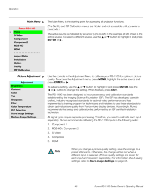 Page 58Operation
46 Runco RS-1100 Series Owner’s Operating Manual
PREL
IMINARY
Main MenuThe Main Menu is the starting point for accessing all projector functions. 
(The Set Up and ISF Calibration menus are hidden and not accessible until you enter a 
passcode.)
The active source is indicated by an arrow (>) to its left; in the example at left, Video is the 
active source. To select a different source, use the 
 or  button to highlight it and press 
ENTER or . 
Picture AdjustmentUse the controls in the...