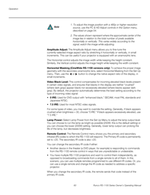 Page 72Operation
60 Runco RS-1100 Series Owner’s Operating Manual
PREL
IMINARY
Amplitude Adjust: The Amplitude Adjust menu allows you to fine-tune the 
currently-selected image aspect ratio by stretching it horizontally or vertically, in small 
increments. This can be useful if your projector is equipped with an anamorphic lens. 
The Horizontal control adjusts the image width while keeping the height constant. 
Similarly, the Vertical control adjusts the image height while keeping the width constant....