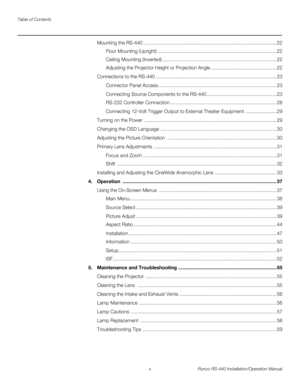 Page 10Table of Contents
x Runco RS-440 Installation/Operation Manual
PREL
IMINARY
Mounting the RS-440  ................................................................................................. 22
Floor Mounting (Upright) ....................................................................................... 22
Ceiling Mounting (Inverted) .................................................................................... 22
Adjusting the Projector Height or Projection Angle...