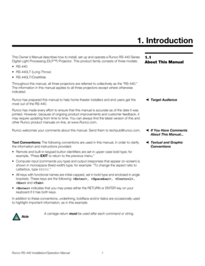 Page 15Runco RS-440 Installation/Operation Manual 1 
PREL
IMINARY
1.1 
About This Manual
This Owner’s Manual describes how to install, set up and operate a Runco RS-440 Series 
Digital Light Processing (DLP™) Projector. This product family consists of three models:
 RS-440
 RS-440LT (Long-Throw)
 RS-440LT/CineWide
Throughout this manual, all three projectors are referred to collectively as the “RS-440.” 
The information in this manual applies to all three projectors except where otherwise 
indicated. 
Target...