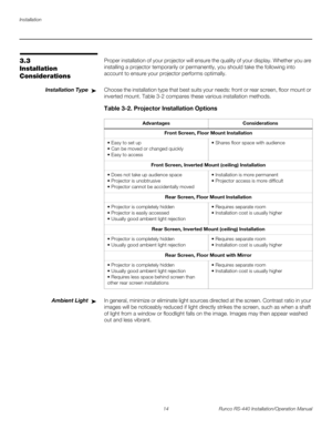 Page 28Installation
14 Runco RS-440 Installation/Operation Manual
PREL
IMINARY
3.3 
Installation 
Considerations
Proper installation of your projector will ensure the quality of your display. Whether you are 
installing a projector temporarily or permanently, you should take the following into 
account to ensure your projector performs optimally.
Installation TypeChoose the installation type that best suits your needs: front or rear screen, floor mount or 
inverted mount. 
Table 3-2 compares these various...