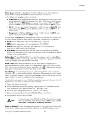 Page 57Operation
Runco RS-440 Installation/Operation Manual 43 
PREL
IMINARY
Color Space: Select Color Space from the Picture Adjust menu to choose the color 
space of the source signal for HDMI, RGB and component connections.
 The default setting, Auto, functions as follows:
HDMI/DVI-D: If the Auxiliary Video Information (AVI) infoframe contains color space 
and/or range data, the RS-440 uses that information. Otherwise, for RGB sources, 
the RS-440 uses the RGB-Video color space. For component SDTV and EDTV...