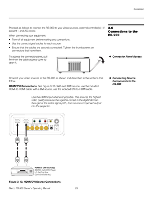 Page 43Installation
Runco RS-900 Owner’s Operating Manual 29 
PREL
IMINARY
3.6 
Connections to the 
RS-900
Proceed as follows to connect the RS-900 to your video sources, external controller(s) – if 
present – and AC power.
When connecting your equipment:
 Turn off all equipment before making any connections.
 Use the correct signal cables for each source.
 Ensure that the cables are securely connected. Tighten the thumbscrews on 
connectors that have them.
Connector Panel AccessTo access the connector panel,...