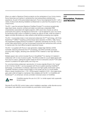 Page 15Introduction
Runco SC-1 Owner’s Operating Manual 3 
PREL
IMINARY
1.3 
Description, Features 
and Benefits
When you select a Signature Cinema projector as the centerpiece of your home cinema, 
Runco becomes your partner in achieving the most extraordinary entertainment 
experience. As part of this personalized approach, Runco has engineered the SC-1 with a 
variety of setup tools allowing installation professionals to customize this projector for your 
unique home.
The SC-1 uses the exclusive Signature...