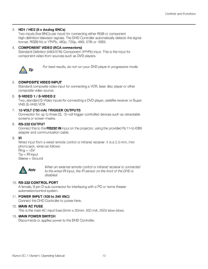 Page 25Controls and Functions
Runco SC-1 Owner’s Operating Manual 13 
PREL
IMINARY
3.HD1 / HD2 (5 x Analog BNCs) 
Two inputs (five BNCs per input) for connecting either RGB or component 
high-definition television signals. The DHD Controller automatically detects the signal 
format: RGB(HV) or YPrPb, 480p, 720p, 480i, 576i or 1080i.
4.COMPONENT VIDEO (RCA connectors) 
Standard Definition (480i/576i) Component (YPrPb) input. This is the input for 
component video from sources such as DVD players.
5.COMPOSITE...